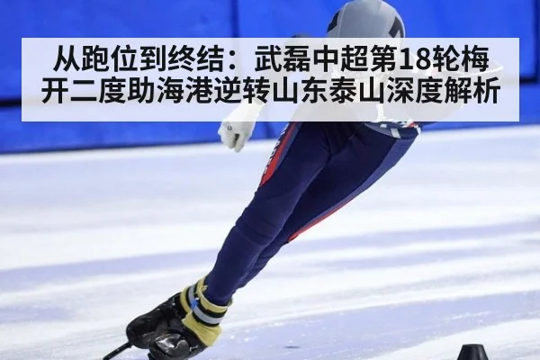 从跑位到终结：武磊中超第18轮梅开二度助海港逆转山东泰山深度解析