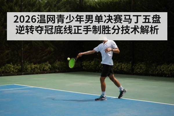 2026温网青少年男单决赛马丁五盘逆转夺冠底线正手制胜分技术解析