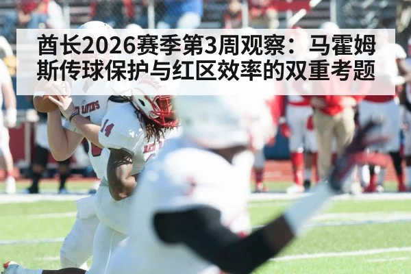 酋长2026赛季第3周观察：马霍姆斯传球保护与红区效率的双重考题