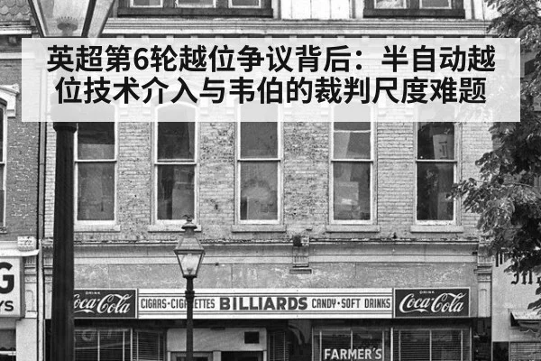 英超第6轮越位争议背后：半自动越位技术介入与韦伯的裁判尺度难题