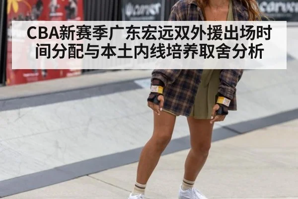 CBA新赛季广东宏远双外援出场时间分配与本土内线培养取舍分析