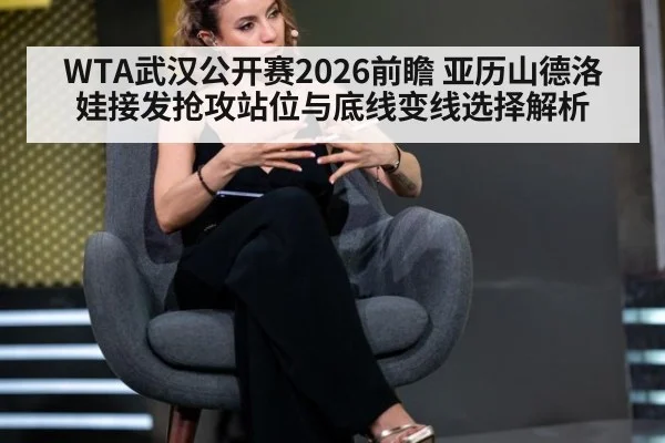 WTA武汉公开赛2026前瞻 亚历山德洛娃接发抢攻站位与底线变线选择解析