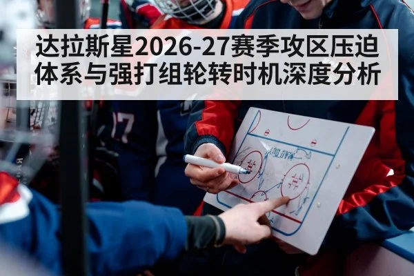 达拉斯星2026-27赛季攻区压迫体系与强打组轮转时机深度分析
