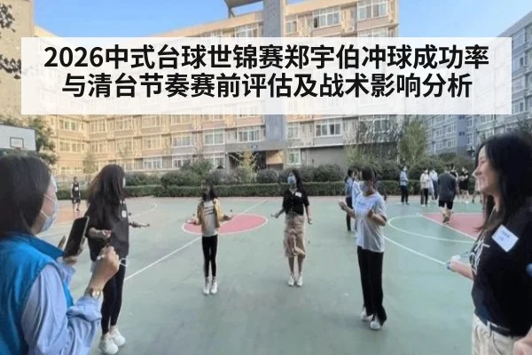 2026中式台球世锦赛郑宇伯冲球成功率与清台节奏赛前评估及战术影响分析