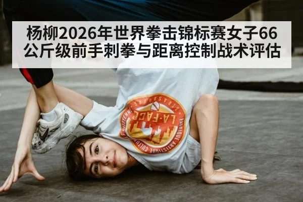 杨柳2026年世界拳击锦标赛女子66公斤级前手刺拳与距离控制战术评估
